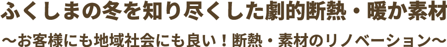 ふくしまの冬を知り尽くした劇的断熱・暖か素材